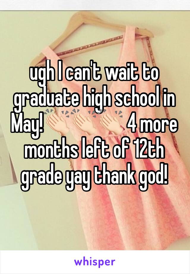 ugh I can't wait to graduate high school in May!👏🏻👏🏻👏🏻 4 more months left of 12th grade yay thank god! 