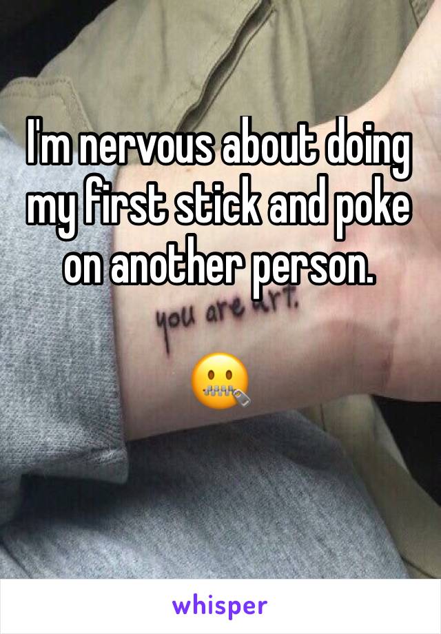 I'm nervous about doing my first stick and poke on another person.

🤐