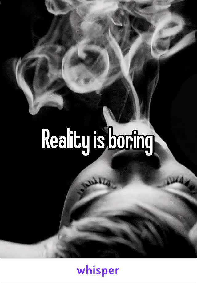 Reality is boring 