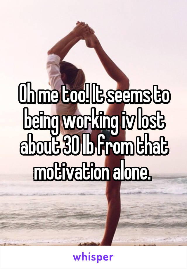 Oh me too! It seems to being working iv lost about 30 lb from that motivation alone. 