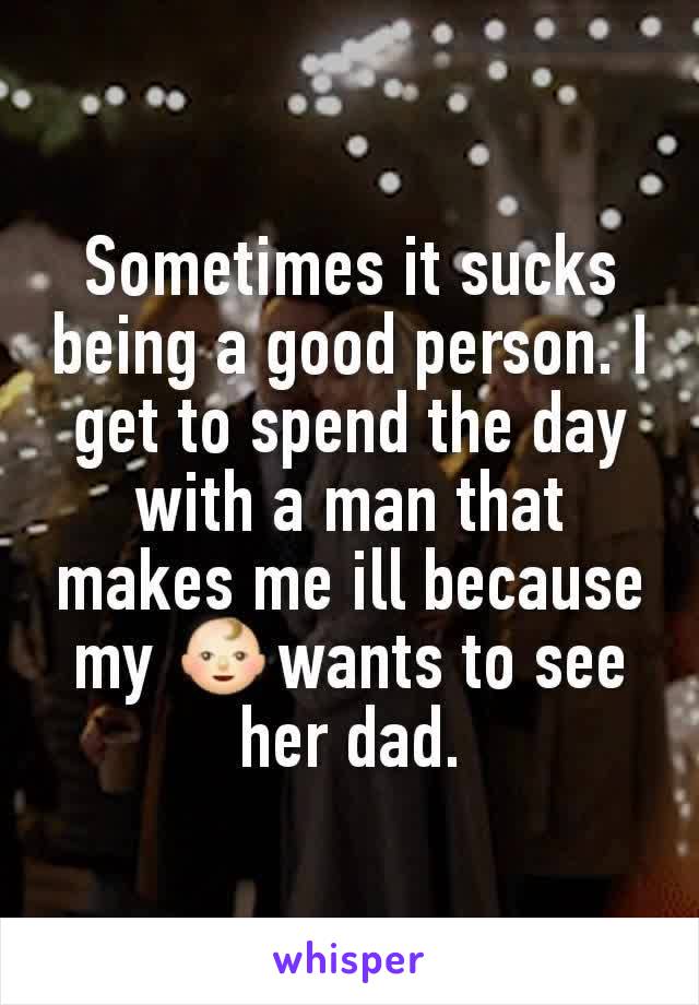 Sometimes it sucks being a good person. I get to spend the day with a man that makes me ill because my 👶wants to see her dad.