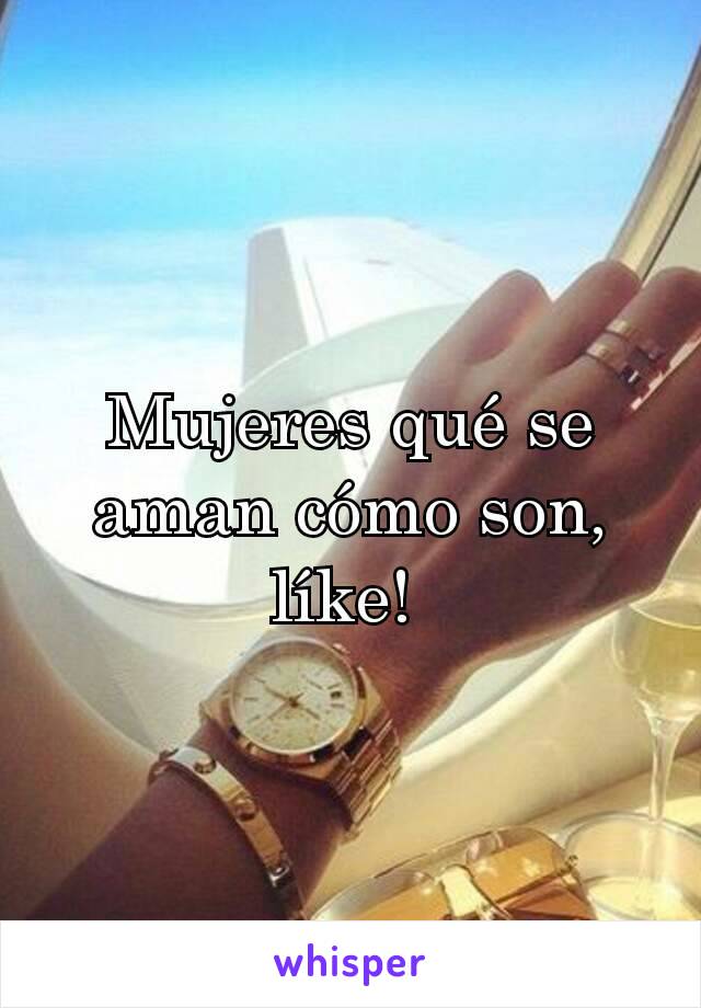 Mujeres qué se aman cómo son, líke! 