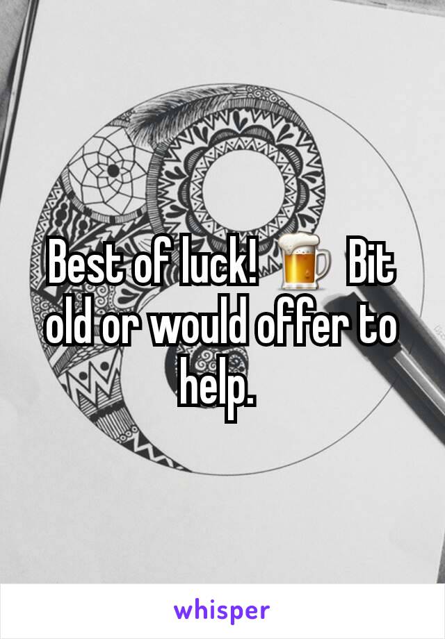 Best of luck! 🍺 Bit old or would offer to help. 