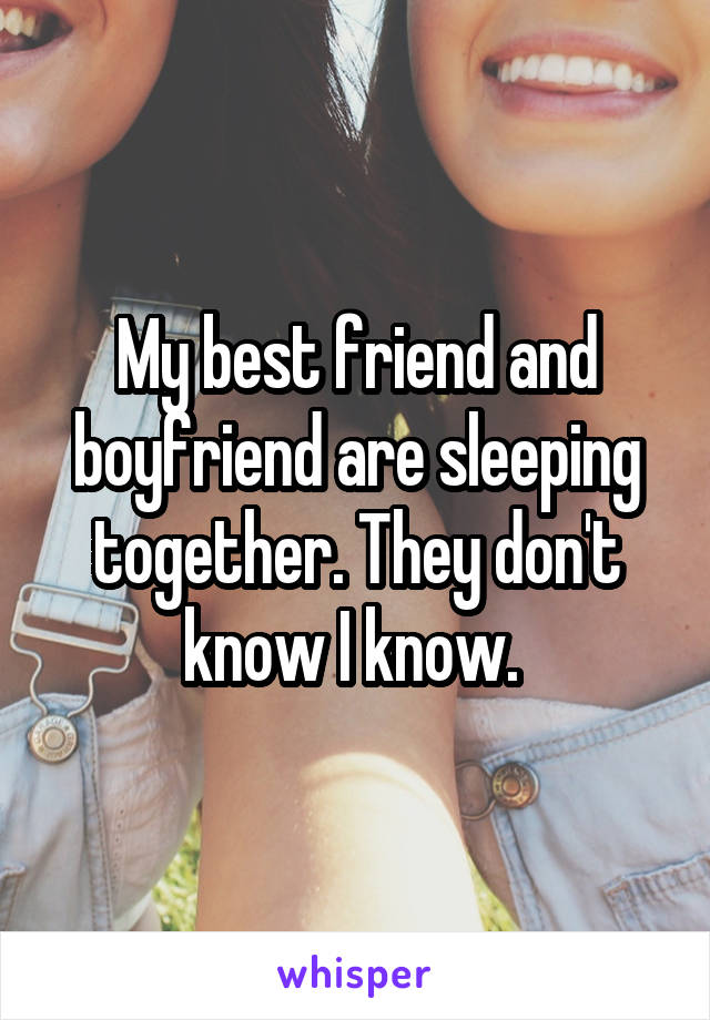 My best friend and boyfriend are sleeping together. They don't know I know. 