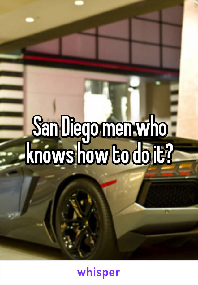 San Diego men who knows how to do it?