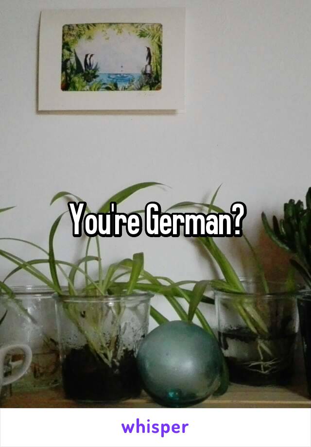 You're German?