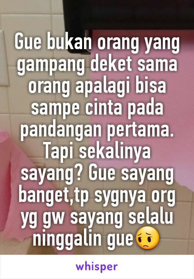 Gue bukan orang yang gampang deket sama orang apalagi bisa sampe cinta pada pandangan pertama.
Tapi sekalinya sayang? Gue sayang banget,tp sygnya org yg gw sayang selalu ninggalin gue😔