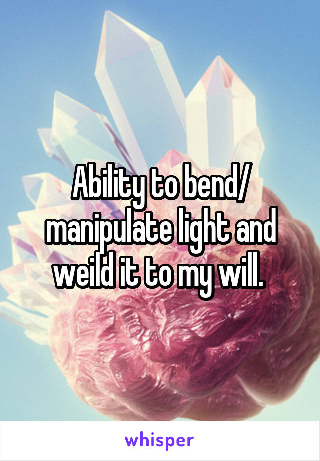 Ability to bend/ manipulate light and weild it to my will. 