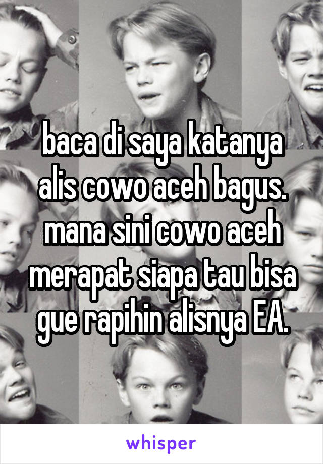 baca di saya katanya alis cowo aceh bagus. mana sini cowo aceh merapat siapa tau bisa gue rapihin alisnya EA.