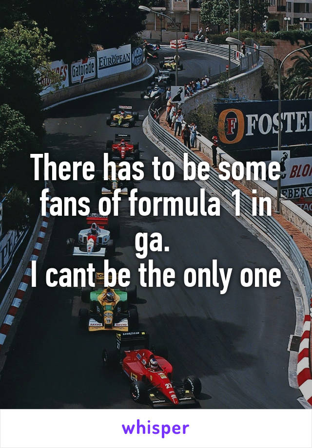 There has to be some fans of formula 1 in ga. 
I cant be the only one