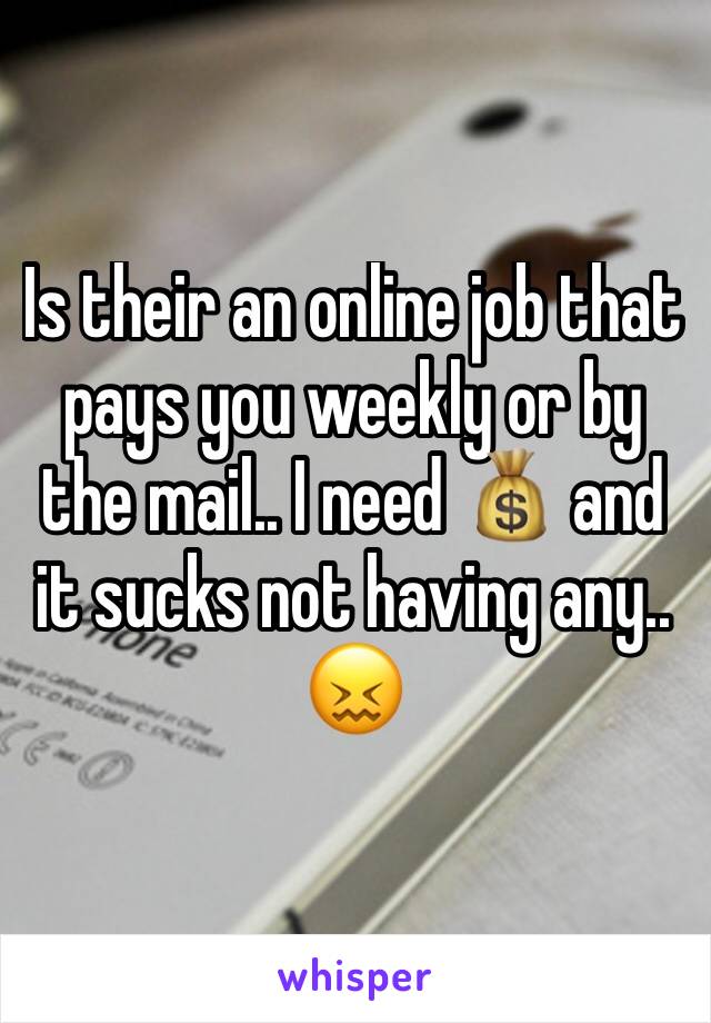 Is their an online job that pays you weekly or by the mail.. I need 💰 and it sucks not having any.. 😖