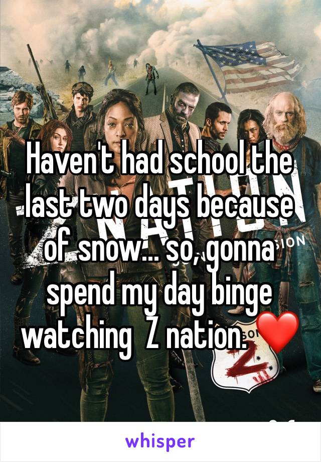 Haven't had school the last two days because of snow... so, gonna spend my day binge watching  Z nation. ❤