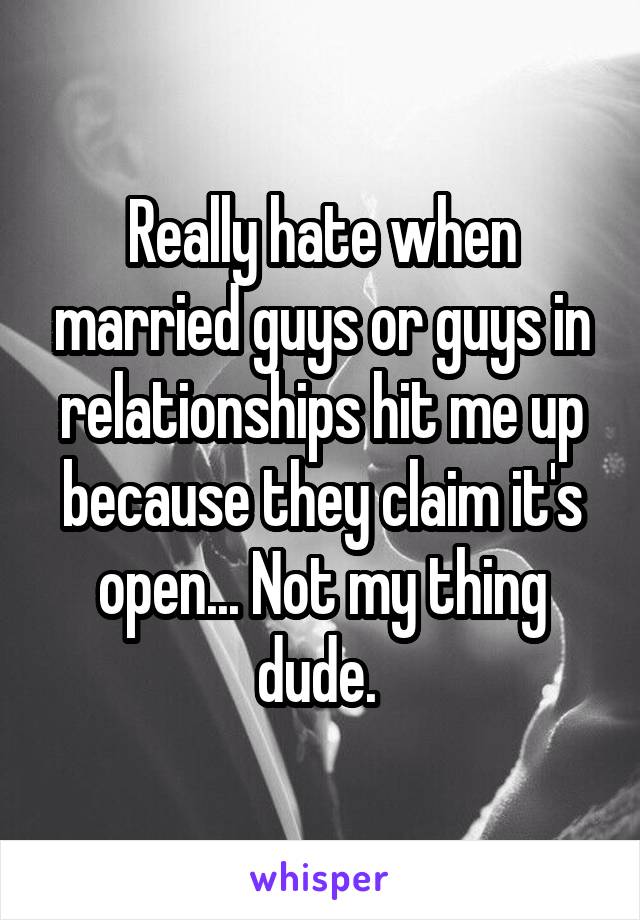 Really hate when married guys or guys in relationships hit me up because they claim it's open... Not my thing dude. 