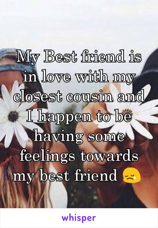 My Best friend is in love with my closest cousin and I happen to be having some feelings towards my best friend 😢 