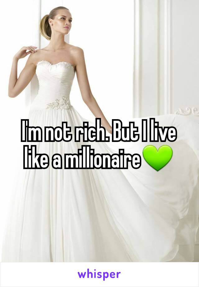 I'm not rich. But I live like a millionaire💚