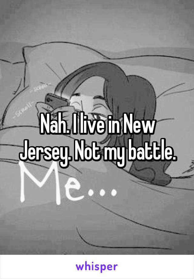 Nah. I live in New Jersey. Not my battle.