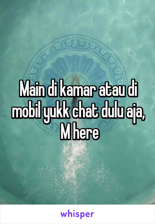 Main di kamar atau di mobil yukk chat dulu aja,  M here