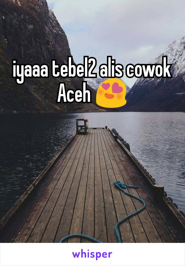 iyaaa tebel2 alis cowok Aceh 😍