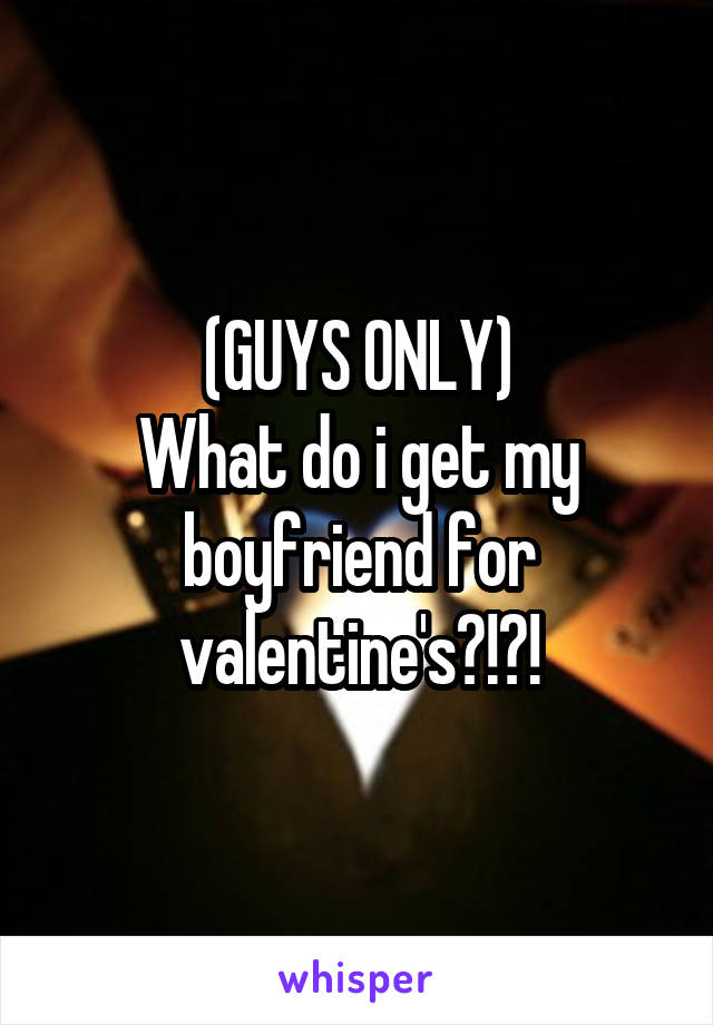 (GUYS ONLY)
What do i get my boyfriend for valentine's?!?!