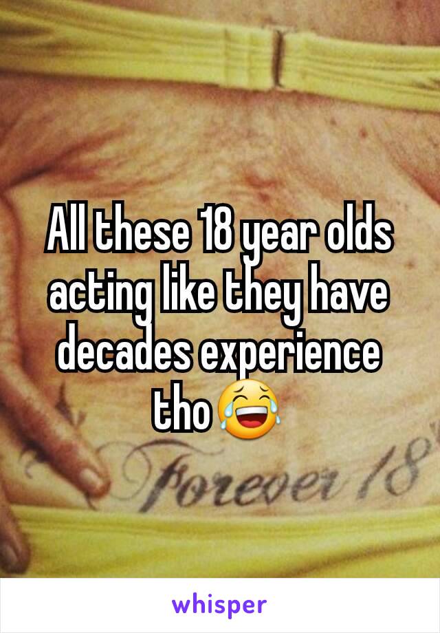 All these 18 year olds acting like they have decades experience tho😂