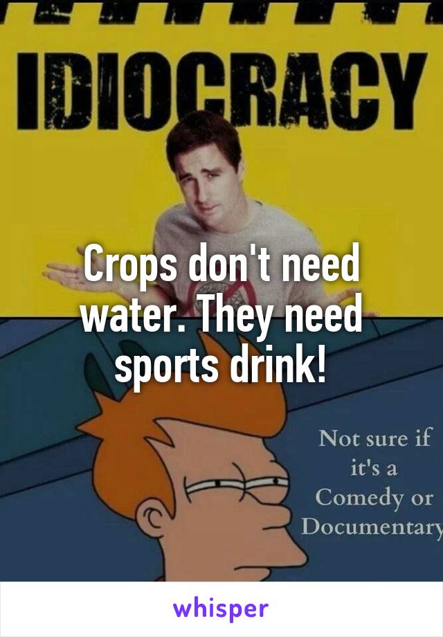 Crops don't need water. They need sports drink!