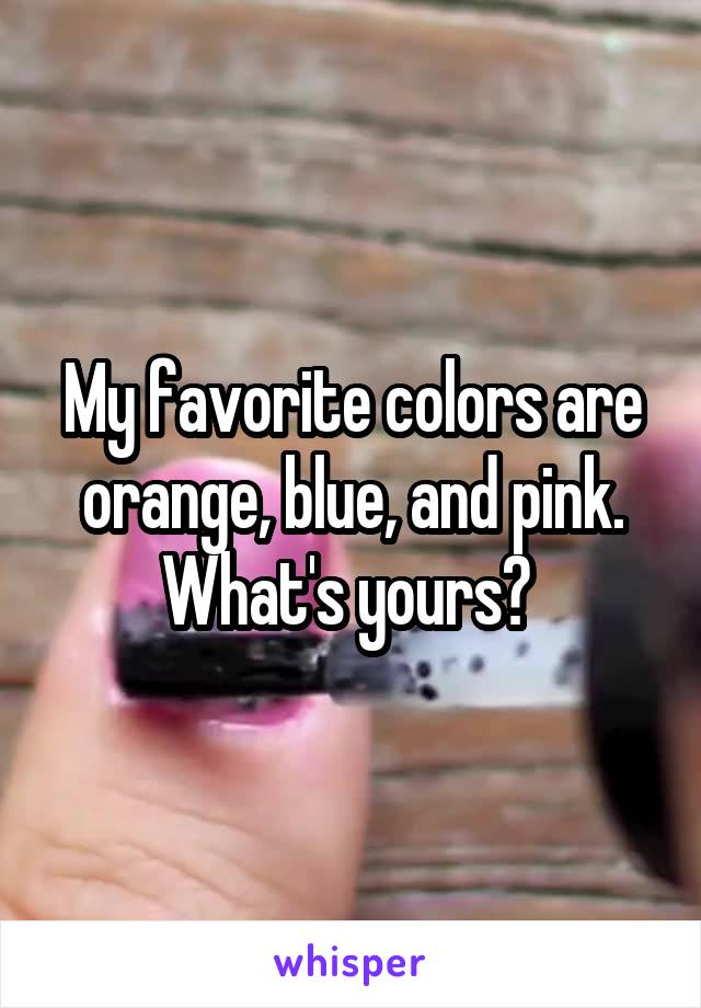 My favorite colors are orange, blue, and pink. What's yours? 