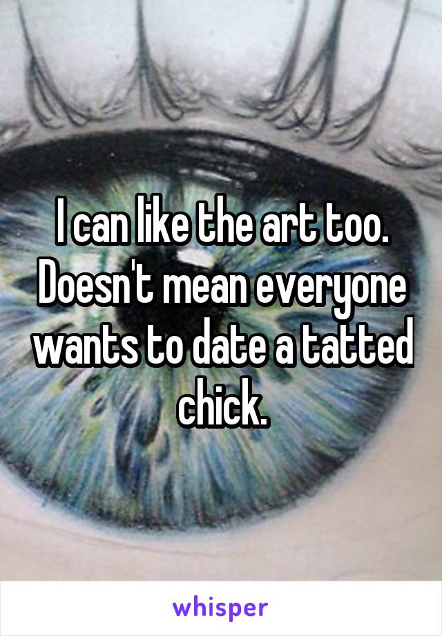 I can like the art too. Doesn't mean everyone wants to date a tatted chick.