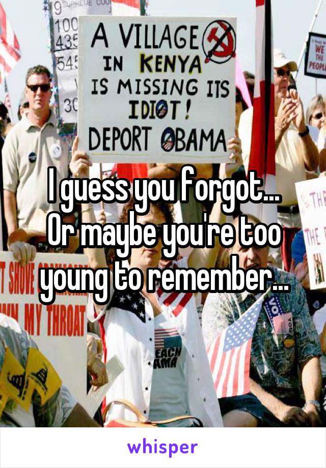 I guess you forgot...
Or maybe you're too young to remember...