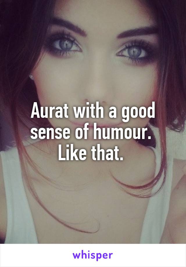 Aurat with a good sense of humour. 
Like that. 