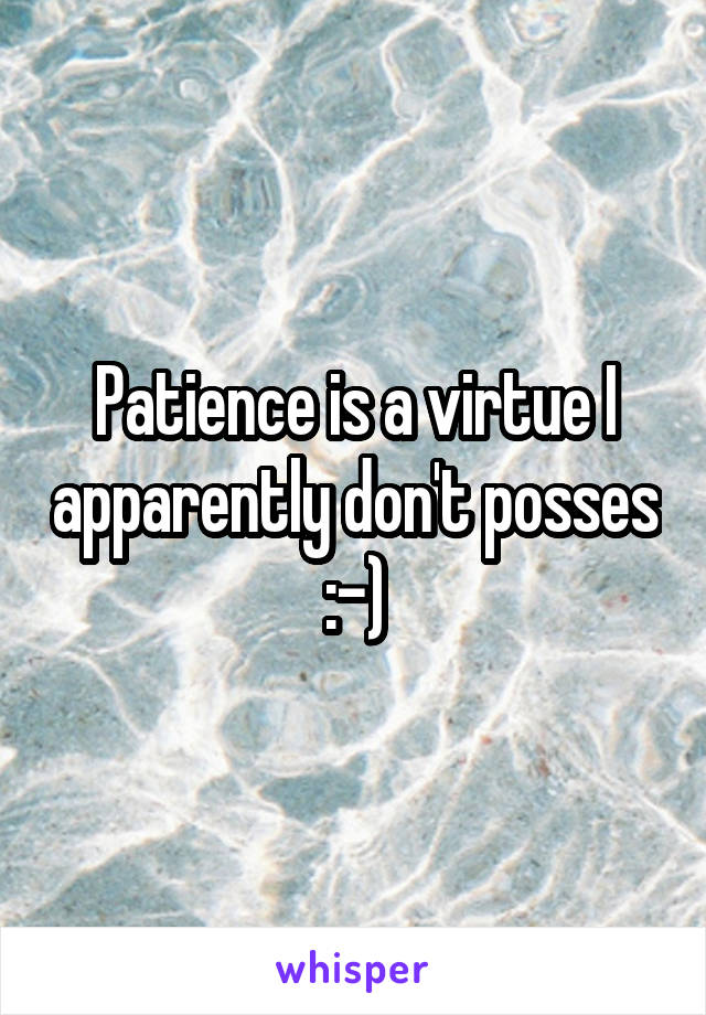 Patience is a virtue I apparently don't posses :-)