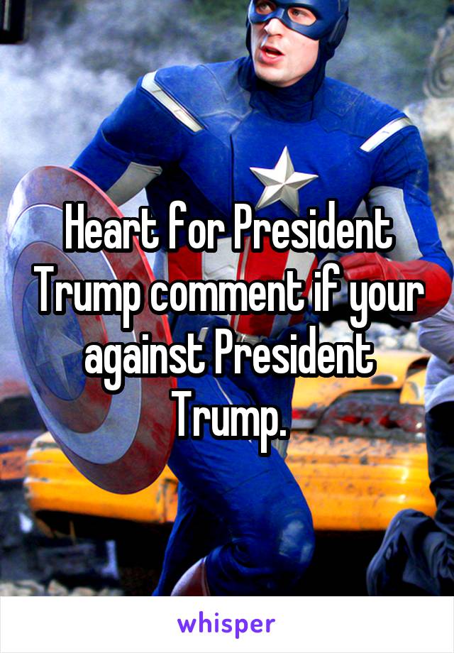 Heart for President Trump comment if your against President Trump.