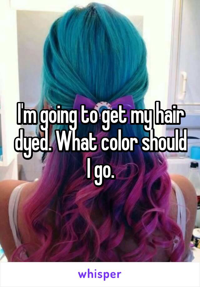 I'm going to get my hair dyed. What color should I go.