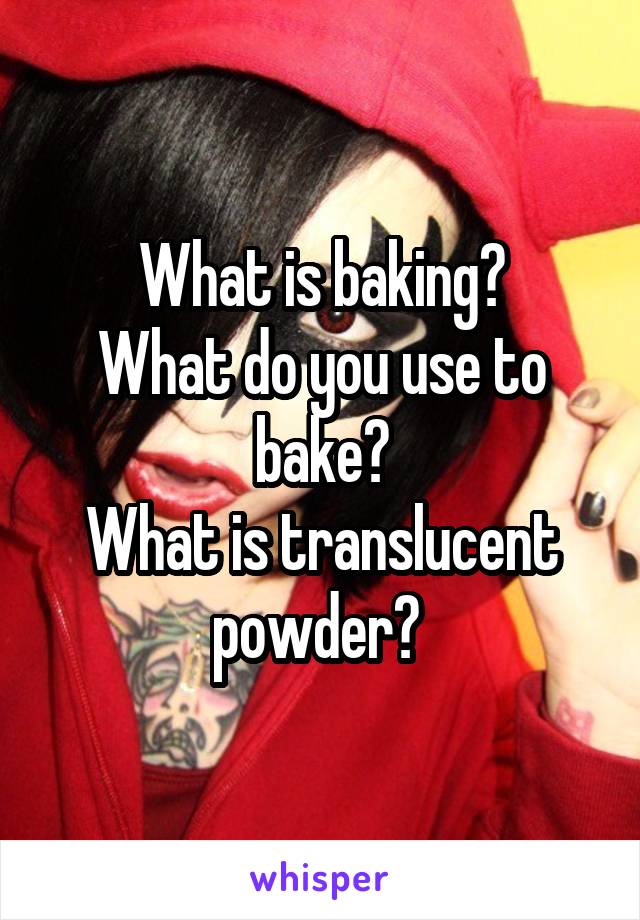 What is baking?
What do you use to bake?
What is translucent powder? 