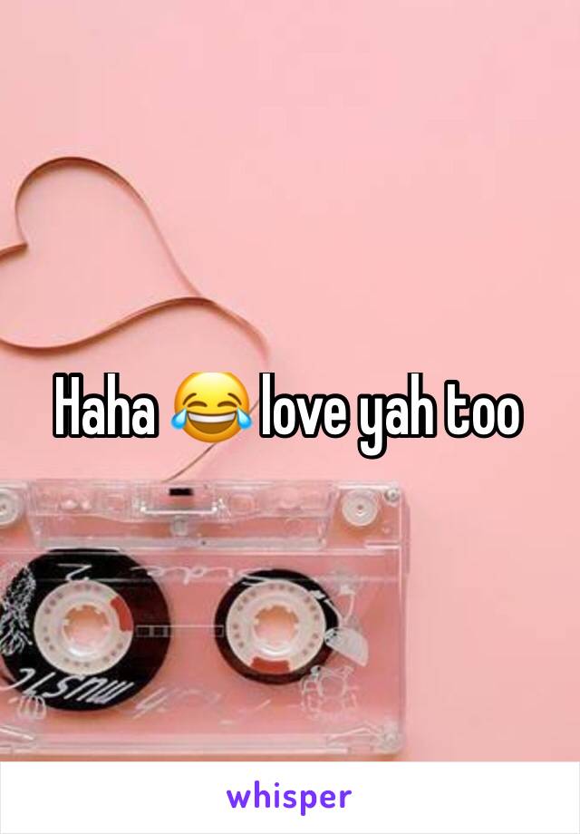 Haha 😂 love yah too 