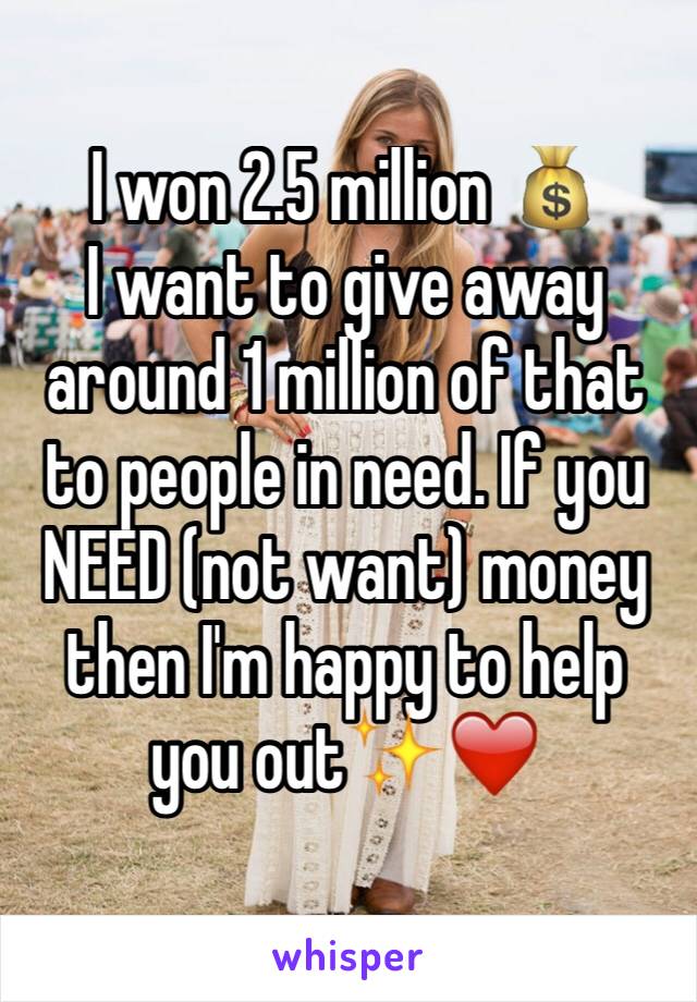 I won 2.5 million 💰
I want to give away around 1 million of that to people in need. If you NEED (not want) money then I'm happy to help you out✨❤️