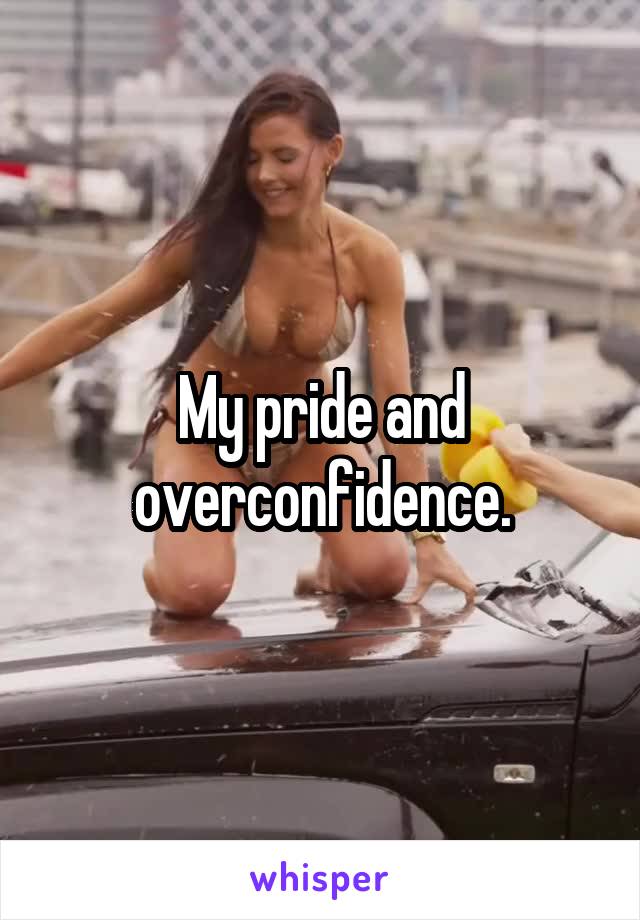 My pride and overconfidence.