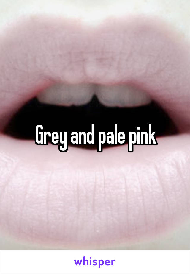 Grey and pale pink