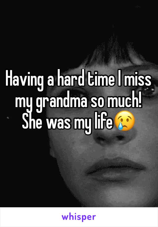 Having a hard time I miss my grandma so much! She was my life😢