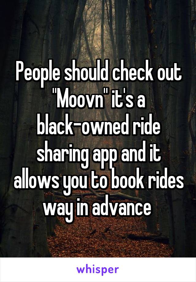 People should check out "Moovn" it's a black-owned ride sharing app and it allows you to book rides way in advance 