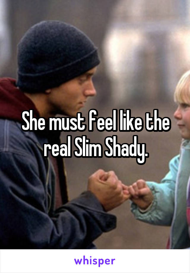 She must feel like the real Slim Shady.