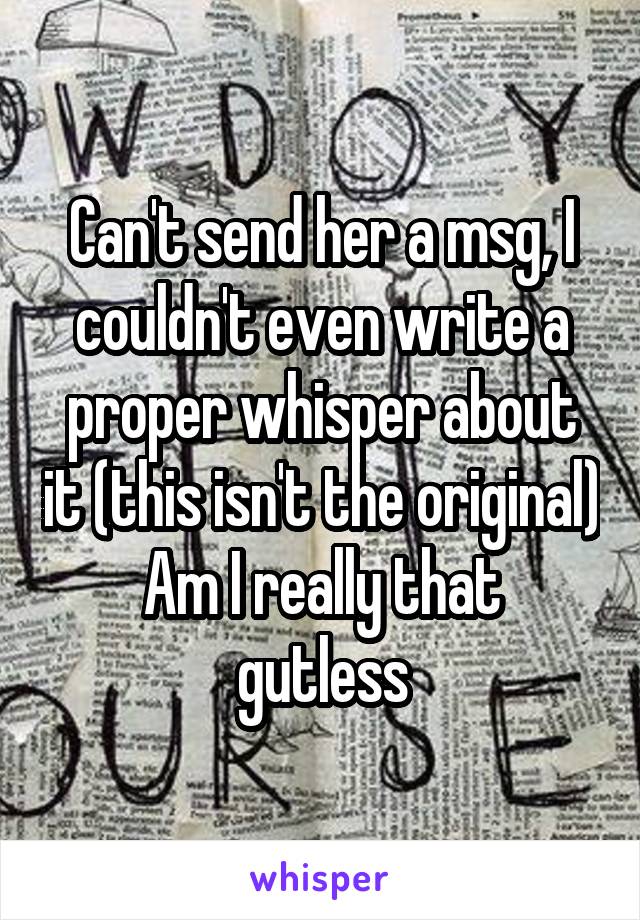 Can't send her a msg, I couldn't even write a proper whisper about it (this isn't the original)
Am I really that gutless