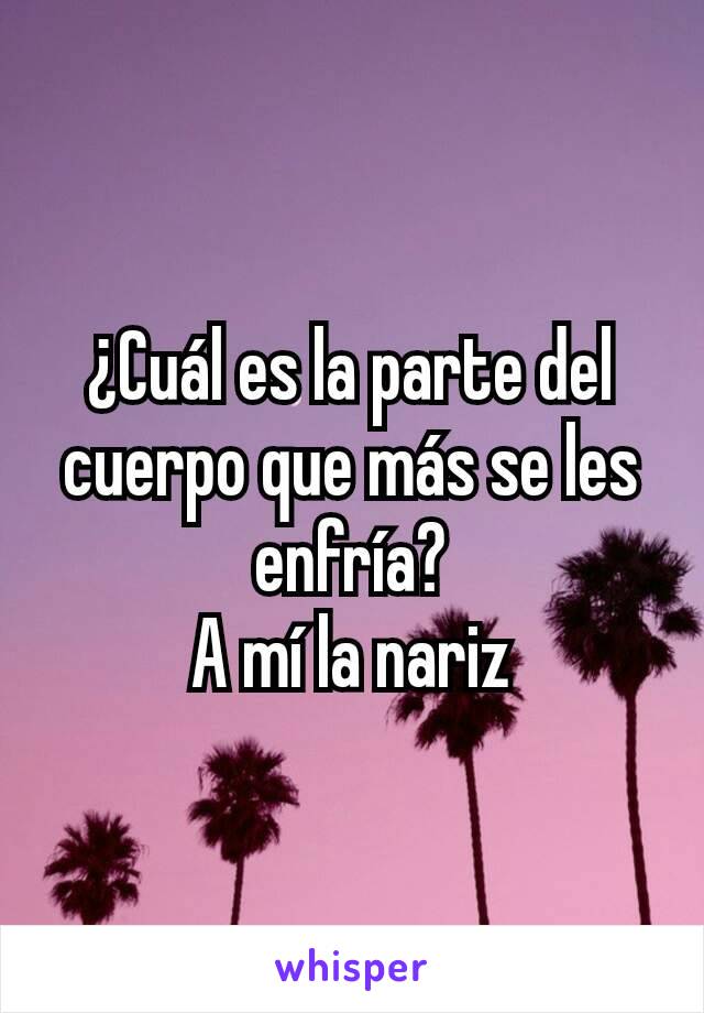 ¿Cuál es la parte del cuerpo que más se les enfría?
A mí la nariz