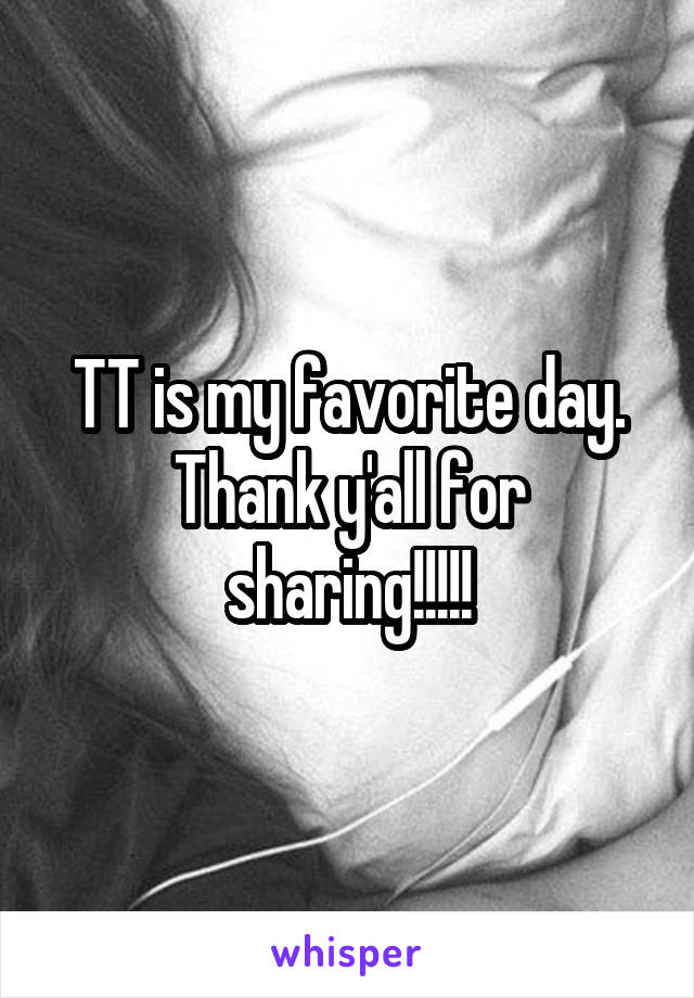 TT is my favorite day. Thank y'all for sharing!!!!!