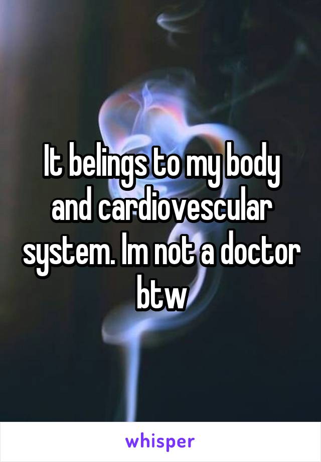 It belings to my body and cardiovescular system. Im not a doctor btw