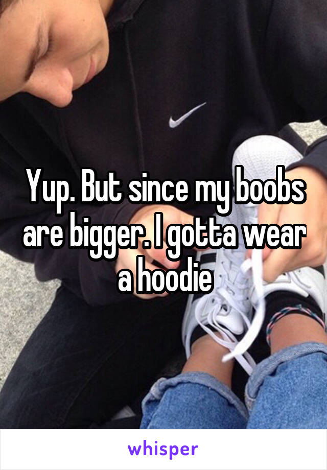 Yup. But since my boobs are bigger. I gotta wear a hoodie