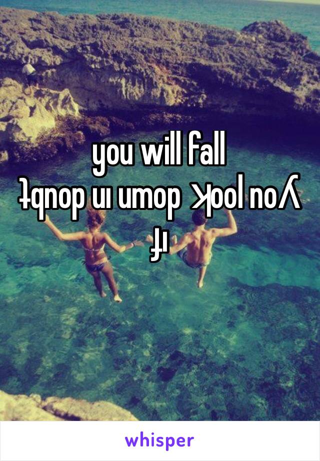 you will fall
ʇqnop uı umop ʞool noʎ ɟı