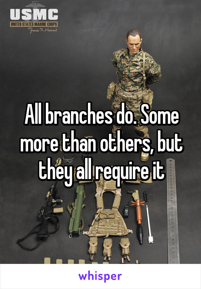 All branches do. Some more than others, but they all require it