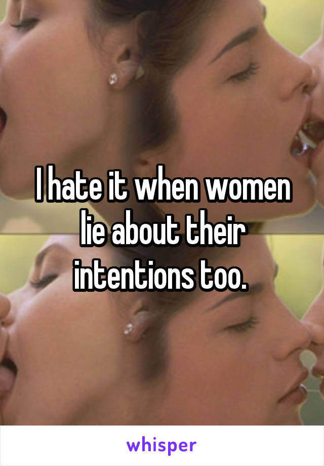 I hate it when women lie about their intentions too. 