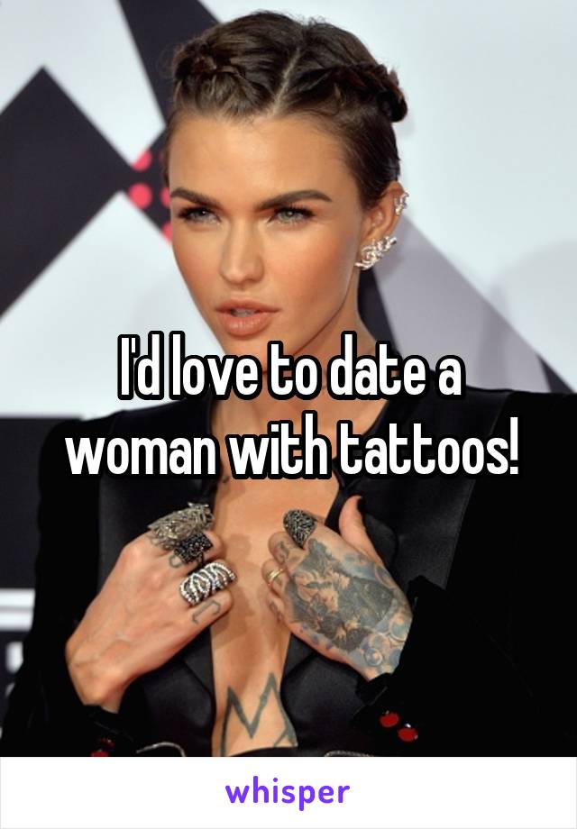 I'd love to date a woman with tattoos!