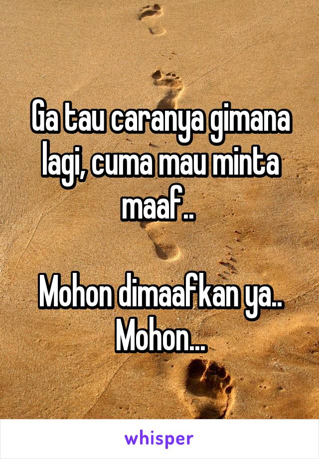 Ga tau caranya gimana lagi, cuma mau minta maaf.. 

Mohon dimaafkan ya..
Mohon...